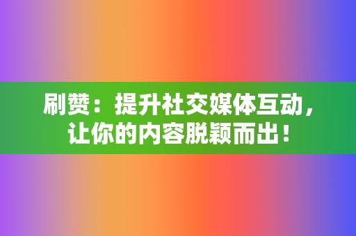 刷赞:提升社交媒体互动,让你的内容脱颖而出! 第2张 刷赞:提升社交媒体互动,让你的内容脱颖而出! 第2张