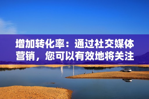 增加转化率:通过社交媒体营销,您可以有效地将关注者转化为客户或订阅者。 第2张 增加转化率:通过社交媒体营销,您可以有效地将关注者转化为客户或订阅者。 第2张