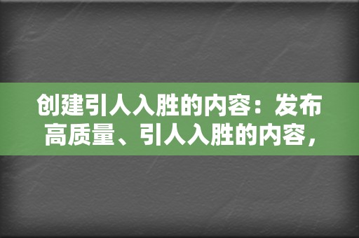 创建引人入胜的内容:发布高质量、引人入胜的内容,能够吸引您的受众并让他们参与其中。 第2张 创建引人入胜的内容:发布高质量、引人入胜的内容,能够吸引您的受众并让他们参与其中。 第2张