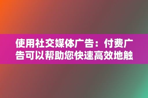 使用社交媒体广告:付费广告可以帮助您快速高效地触及更广泛的受众。 第2张 使用社交媒体广告:付费广告可以帮助您快速高效地触及更广泛的受众。 第2张