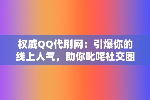 权威QQ代刷网:引爆你的线上人气,助你叱咤社交圈 第2张 权威QQ代刷网:引爆你的线上人气,助你叱咤社交圈 第2张