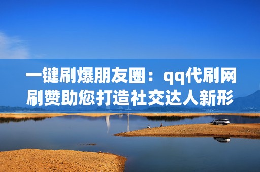 一键刷爆朋友圈:qq代刷网刷赞助您打造社交达人新形象! 第2张 一键刷爆朋友圈:qq代刷网刷赞助您打造社交达人新形象! 第2张