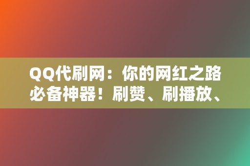 QQ代刷网:你的网红之路必备神器!刷赞、刷播放、粉丝代刷一网打尽 第2张 QQ代刷网:你的网红之路必备神器!刷赞、刷播放、粉丝代刷一网打尽 第2张
