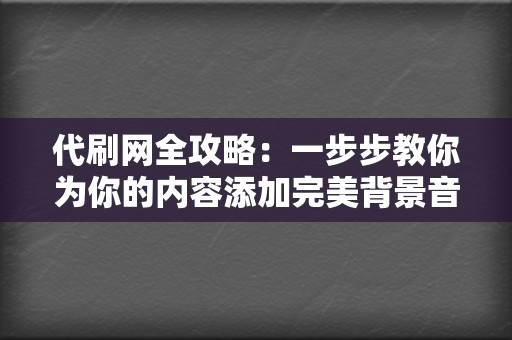 代刷网全攻略:一步步教你为你的内容添加完美背景音乐 第2张 代刷网全攻略:一步步教你为你的内容添加完美背景音乐 第2张