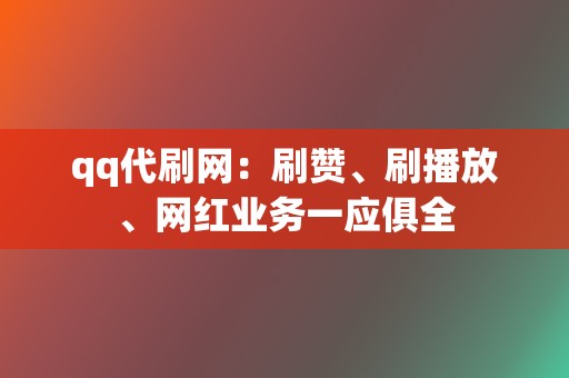 qq代刷网:刷赞、刷播放、网红业务一应俱全 第2张 qq代刷网:刷赞、刷播放、网红业务一应俱全 第2张