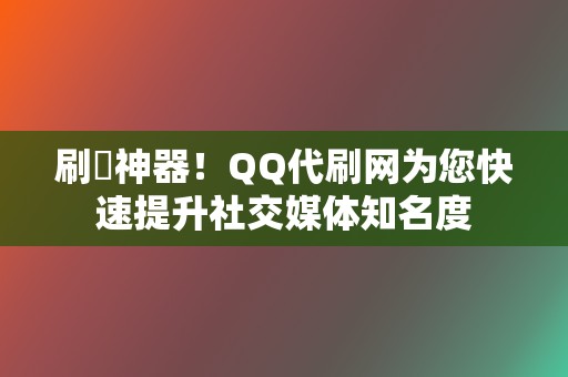 刷讚神器!QQ代刷网为您快速提升社交媒体知名度 第2张 刷讚神器!QQ代刷网为您快速提升社交媒体知名度 第2张