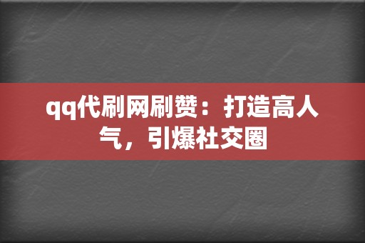 qq代刷网刷赞:打造高人气,引爆社交圈 第2张 qq代刷网刷赞:打造高人气,引爆社交圈 第2张