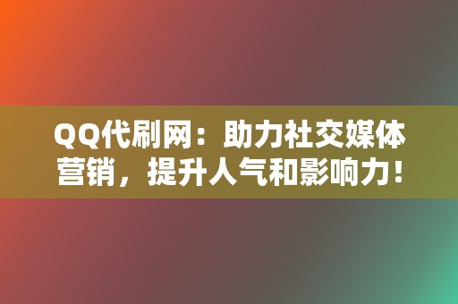 QQ代刷网：助力社交媒体营销，提升人气和影响力！