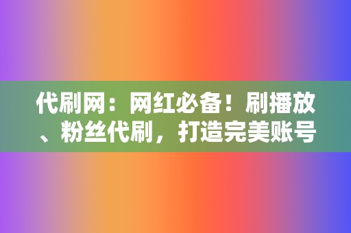 代刷网:网红必备!刷播放、粉丝代刷,打造完美账号 第2张 代刷网:网红必备!刷播放、粉丝代刷,打造完美账号 第2张