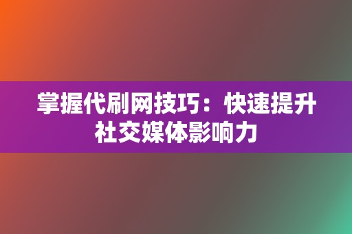 掌握代刷网技巧:快速提升社交媒体影响力 第2张 掌握代刷网技巧:快速提升社交媒体影响力 第2张