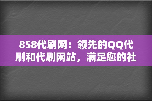 858代刷网:领先的QQ代刷和代刷网站,满足您的社交媒体需求 第2张 858代刷网:领先的QQ代刷和代刷网站,满足您的社交媒体需求 第2张