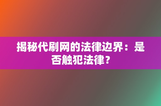 揭秘代刷网的法律边界:是否触犯法律? 第2张 揭秘代刷网的法律边界:是否触犯法律? 第2张