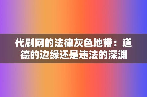 代刷网的法律灰色地带:道德的边缘还是违法的深渊 第2张 代刷网的法律灰色地带:道德的边缘还是违法的深渊 第2张