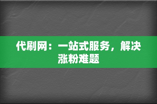 代刷网:一站式服务,解决涨粉难题 第2张 代刷网:一站式服务,解决涨粉难题 第2张