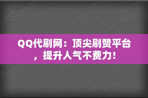 QQ代刷网:顶尖刷赞平台,提升人气不费力! 第2张 QQ代刷网:顶尖刷赞平台,提升人气不费力! 第2张