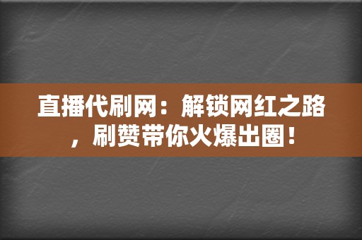 直播代刷网:解锁网红之路,刷赞带你火爆出圈! 第2张 直播代刷网:解锁网红之路,刷赞带你火爆出圈! 第2张