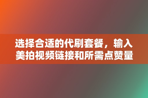 选择合适的代刷套餐,输入美拍视频链接和所需点赞量。 第2张 选择合适的代刷套餐,输入美拍视频链接和所需点赞量。 第2张