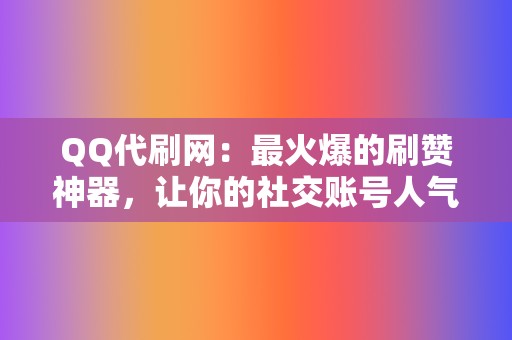 QQ代刷网:最火爆的刷赞神器,让你的社交账号人气暴涨! 第2张 QQ代刷网:最火爆的刷赞神器,让你的社交账号人气暴涨! 第2张