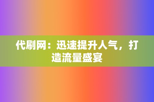 代刷网:迅速提升人气,打造流量盛宴 第2张 代刷网:迅速提升人气,打造流量盛宴 第2张