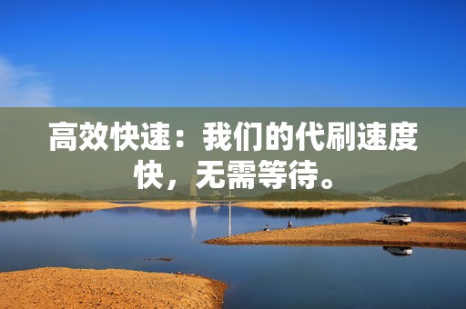 高效快速:我们的代刷速度快,无需等待。 第2张 高效快速:我们的代刷速度快,无需等待。 第2张