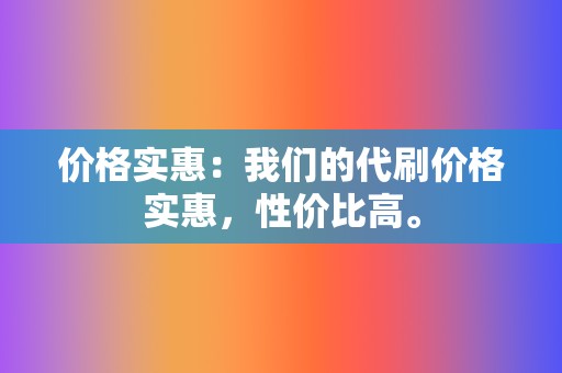 价格实惠:我们的代刷价格实惠,性价比高。 第2张 价格实惠:我们的代刷价格实惠,性价比高。 第2张