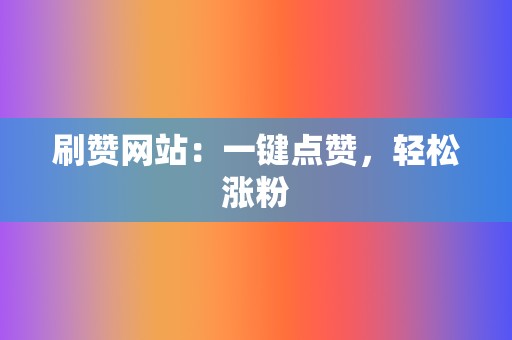 刷赞网站:一键点赞,轻松涨粉 第2张 刷赞网站:一键点赞,轻松涨粉 第2张