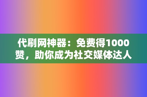 代刷网神器:免费得1000赞,助你成为社交媒体达人 第2张 代刷网神器:免费得1000赞,助你成为社交媒体达人 第2张
