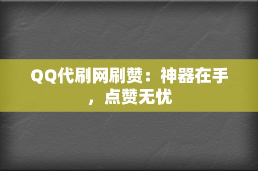 QQ代刷网刷赞:神器在手,点赞无忧 第2张 QQ代刷网刷赞:神器在手,点赞无忧 第2张