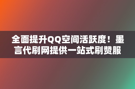 全面提升QQ空间活跃度!墨言代刷网提供一站式刷赞服务 第2张 全面提升QQ空间活跃度!墨言代刷网提供一站式刷赞服务 第2张