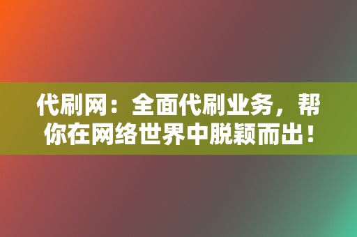 代刷网:全面代刷业务,帮你在网络世界中脱颖而出! 第2张 代刷网:全面代刷业务,帮你在网络世界中脱颖而出! 第2张