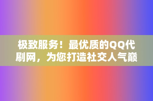 极致服务!最优质的QQ代刷网,为您打造社交人气巅峰! 第2张 极致服务!最优质的QQ代刷网,为您打造社交人气巅峰! 第2张
