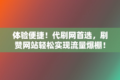 体验便捷!代刷网首选,刷赞网站轻松实现流量爆棚! 第2张 体验便捷!代刷网首选,刷赞网站轻松实现流量爆棚! 第2张