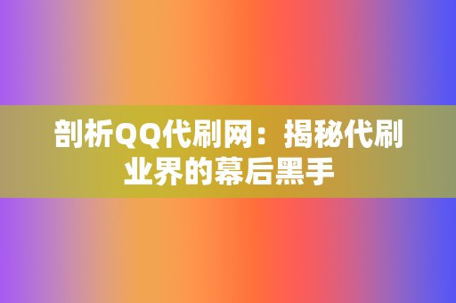 剖析QQ代刷网:揭秘代刷业界的幕后黑手 第2张 剖析QQ代刷网:揭秘代刷业界的幕后黑手 第2张
