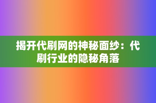 揭开代刷网的神秘面纱:代刷行业的隐秘角落 第2张 揭开代刷网的神秘面纱:代刷行业的隐秘角落 第2张