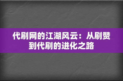代刷网的江湖风云:从刷赞到代刷的进化之路 第2张 代刷网的江湖风云:从刷赞到代刷的进化之路 第2张