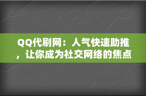QQ代刷网:人气快速助推,让你成为社交网络的焦点人物! 第2张 QQ代刷网:人气快速助推,让你成为社交网络的焦点人物! 第2张