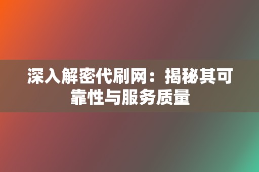 深入解密代刷网:揭秘其可靠性与服务质量 第2张 深入解密代刷网:揭秘其可靠性与服务质量 第2张