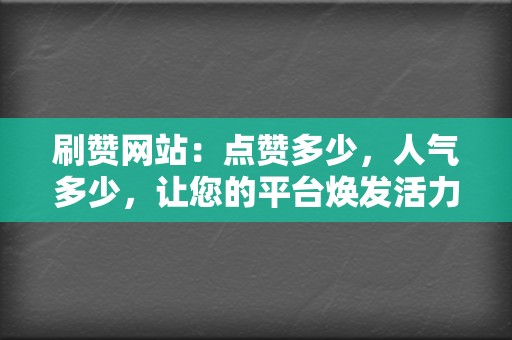 刷赞网站:点赞多少,人气多少,让您的平台焕发活力 第2张 刷赞网站:点赞多少,人气多少,让您的平台焕发活力 第2张