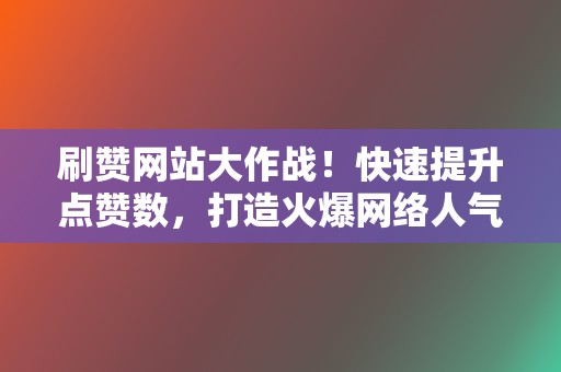 刷赞网站大作战!快速提升点赞数,打造火爆网络人气 第2张 刷赞网站大作战!快速提升点赞数,打造火爆网络人气 第2张
