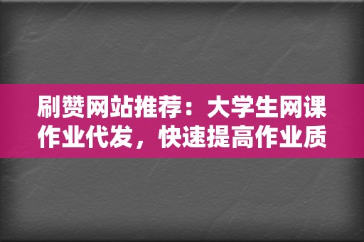刷赞网站推荐:大学生网课作业代发,快速提高作业质量 第2张 刷赞网站推荐:大学生网课作业代发,快速提高作业质量 第2张
