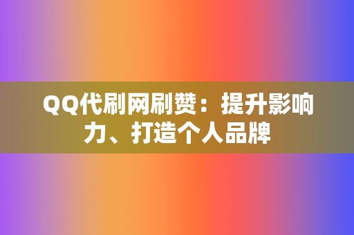 QQ代刷网刷赞:提升影响力、打造个人品牌 第2张 QQ代刷网刷赞:提升影响力、打造个人品牌 第2张