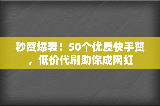 秒赞爆表!50个优质快手赞,低价代刷助你成网红 第2张 秒赞爆表!50个优质快手赞,低价代刷助你成网红 第2张