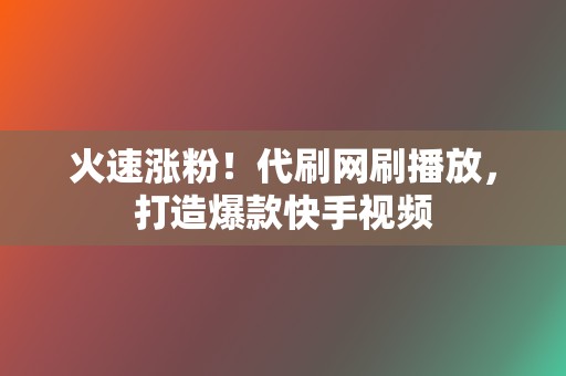 火速涨粉!代刷网刷播放,打造爆款快手视频 第2张 火速涨粉!代刷网刷播放,打造爆款快手视频 第2张