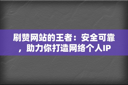 刷赞网站的王者:安全可靠,助力你打造网络个人IP 第2张 刷赞网站的王者:安全可靠,助力你打造网络个人IP 第2张