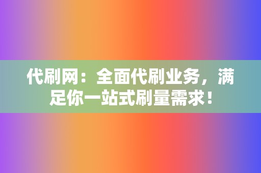 代刷网:全面代刷业务,满足你一站式刷量需求! 第2张 代刷网:全面代刷业务,满足你一站式刷量需求! 第2张