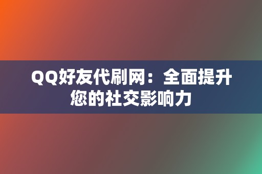 QQ好友代刷网:全面提升您的社交影响力 第2张 QQ好友代刷网:全面提升您的社交影响力 第2张