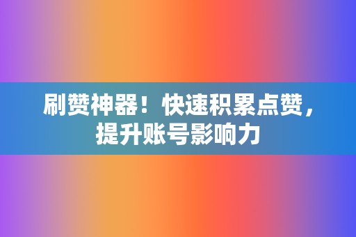 刷赞神器!快速积累点赞,提升账号影响力 第2张 刷赞神器!快速积累点赞,提升账号影响力 第2张