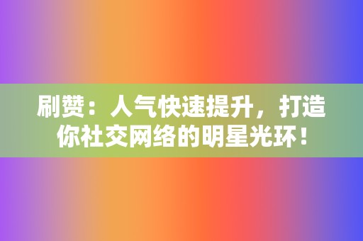刷赞:人气快速提升,打造你社交网络的明星光环! 第2张 刷赞:人气快速提升,打造你社交网络的明星光环! 第2张