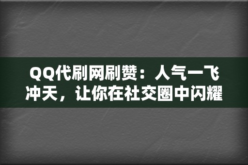 QQ代刷网刷赞:人气一飞冲天,让你在社交圈中闪耀夺目! 第2张 QQ代刷网刷赞:人气一飞冲天,让你在社交圈中闪耀夺目! 第2张