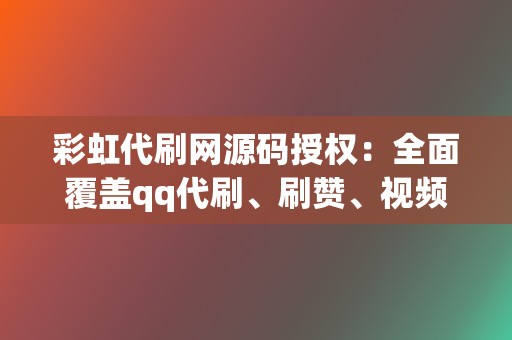 彩虹代刷网源码授权:全面覆盖qq代刷、刷赞、视频号业务 第2张 彩虹代刷网源码授权:全面覆盖qq代刷、刷赞、视频号业务 第2张